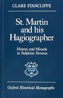St. Martin and His Hagiographer: History and Miracle in Sulpicius Severus (Oxford Historical Monographs)