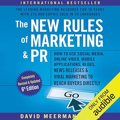The New Rules of Marketing &amp; PR, 6th Edition: How to Use Social Media, Online Video, Mobile Applications, Blogs, New Releases, and Viral Marketing to Reach Buyers Directly