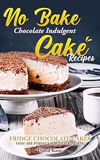 No Bake Chocolate Indulgent Cake Recipes : Fridge chocolate cakes that are perfect for entertaining (English Edition)  