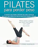 Pilates para perder peso: a maneira mais rápida e eficiente de mudar a forma de seu corpo para melhor por meio de exercícios simples e eficazes