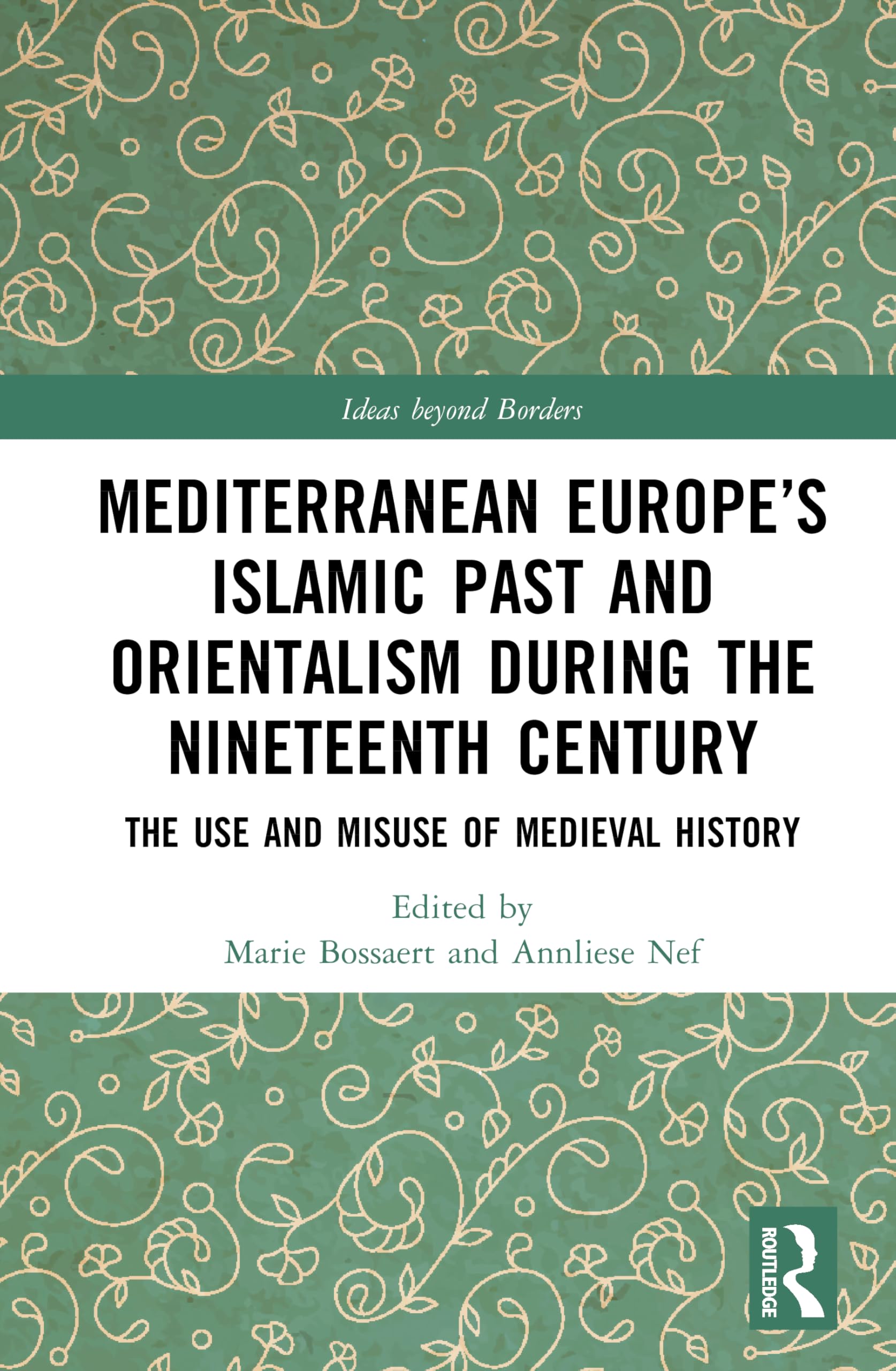 Mediterranean Europe’s Islamic Past and Orientalism during the Nineteenth Century: The Use and Misuse of Medieval History (Ideas beyond Borders)