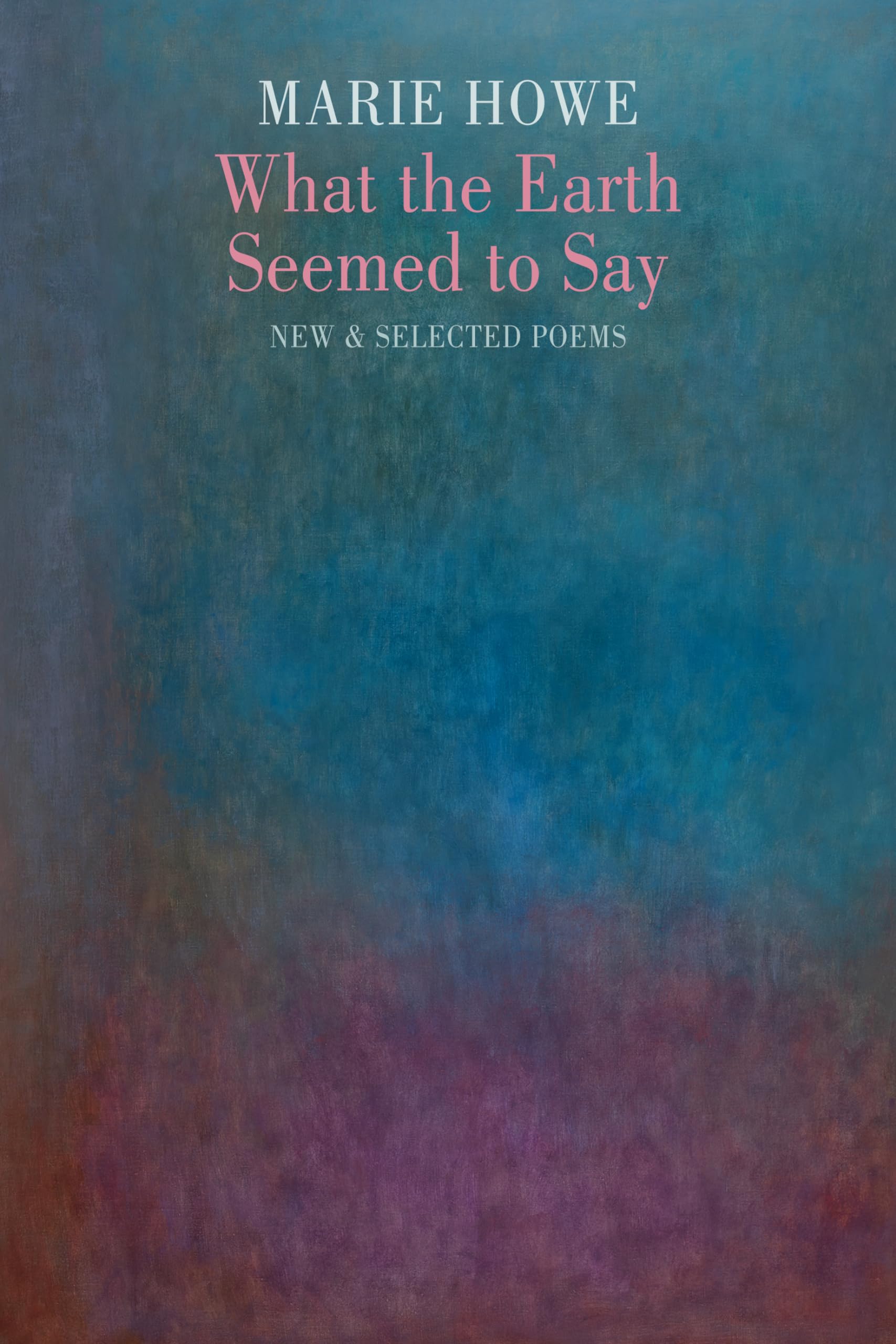 What the Earth Seemed to Say: New & Selected Poems (Winner of the Pulitzer Prize in Poetry)