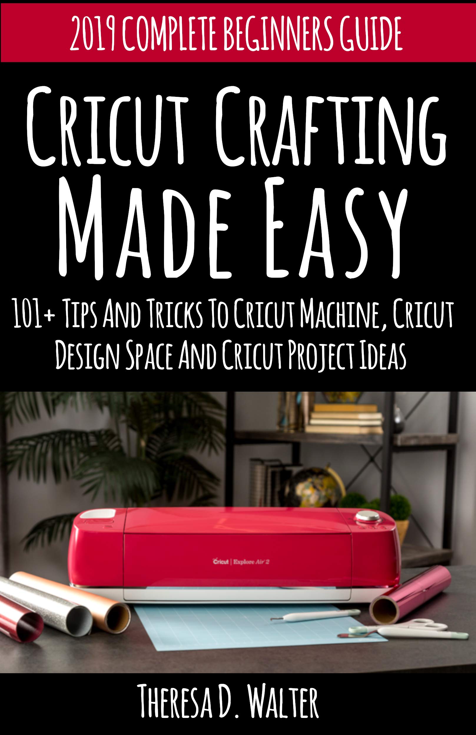 Cricut Crafting Made Easy: 101+Tips and Tricks to Cricut Machine, Cricut DesignSpace and Cricut Project Ideas (Complete Beginners Guide)