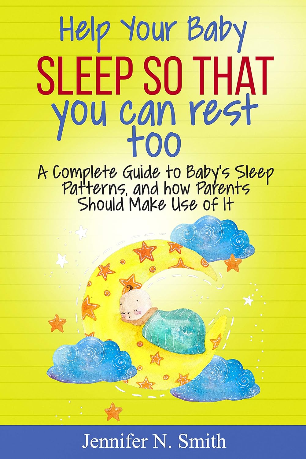 Help your Baby Sleep So That You Can Rest Too!: A Complete Guide to Baby’s Sleep Patterns, and how Parents Should Make Use of It (Happy Mom Book 6)
