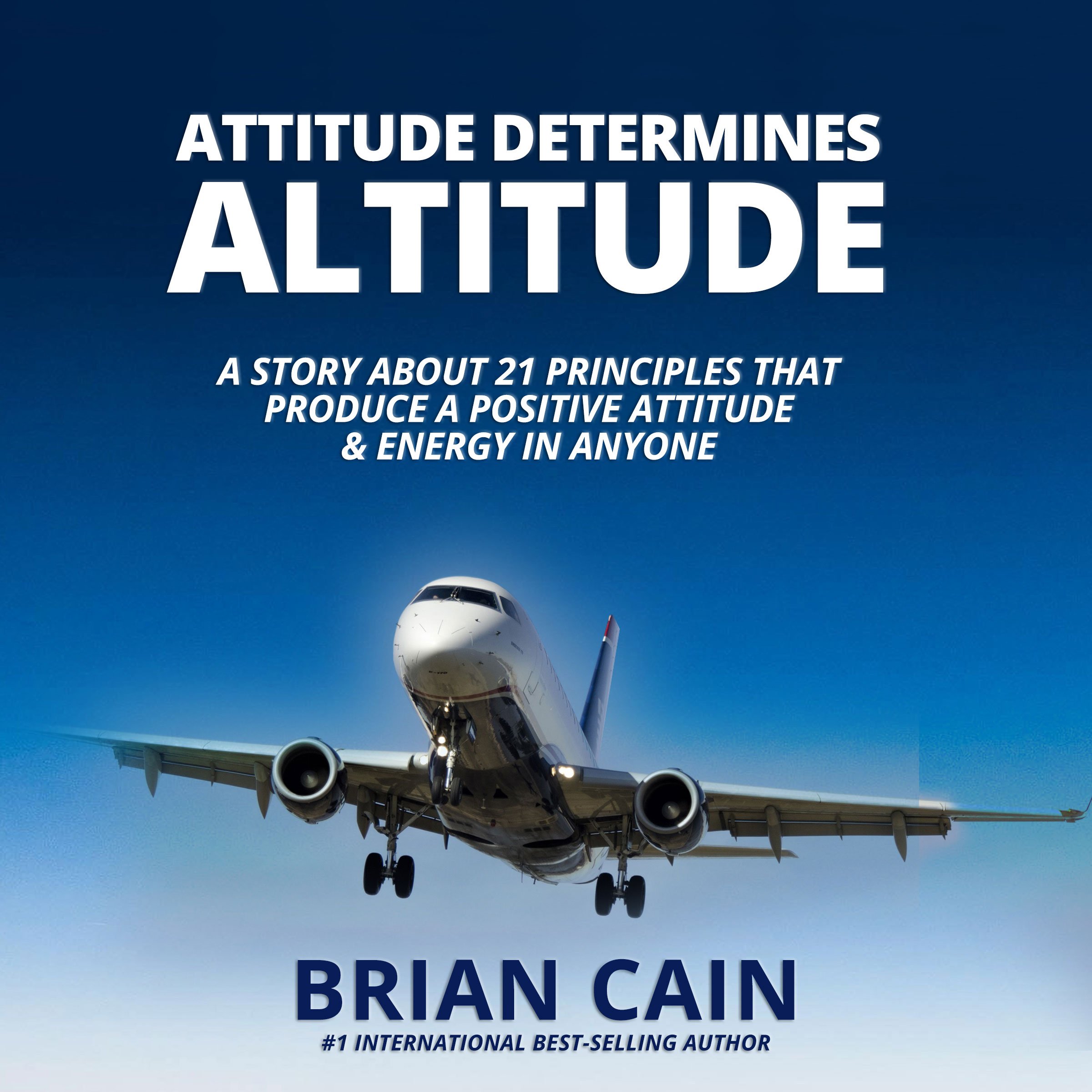 Attitude Determines Altitude: A Story about the 21 Principles That Produce a Positive Attitude & Energy in Anyone