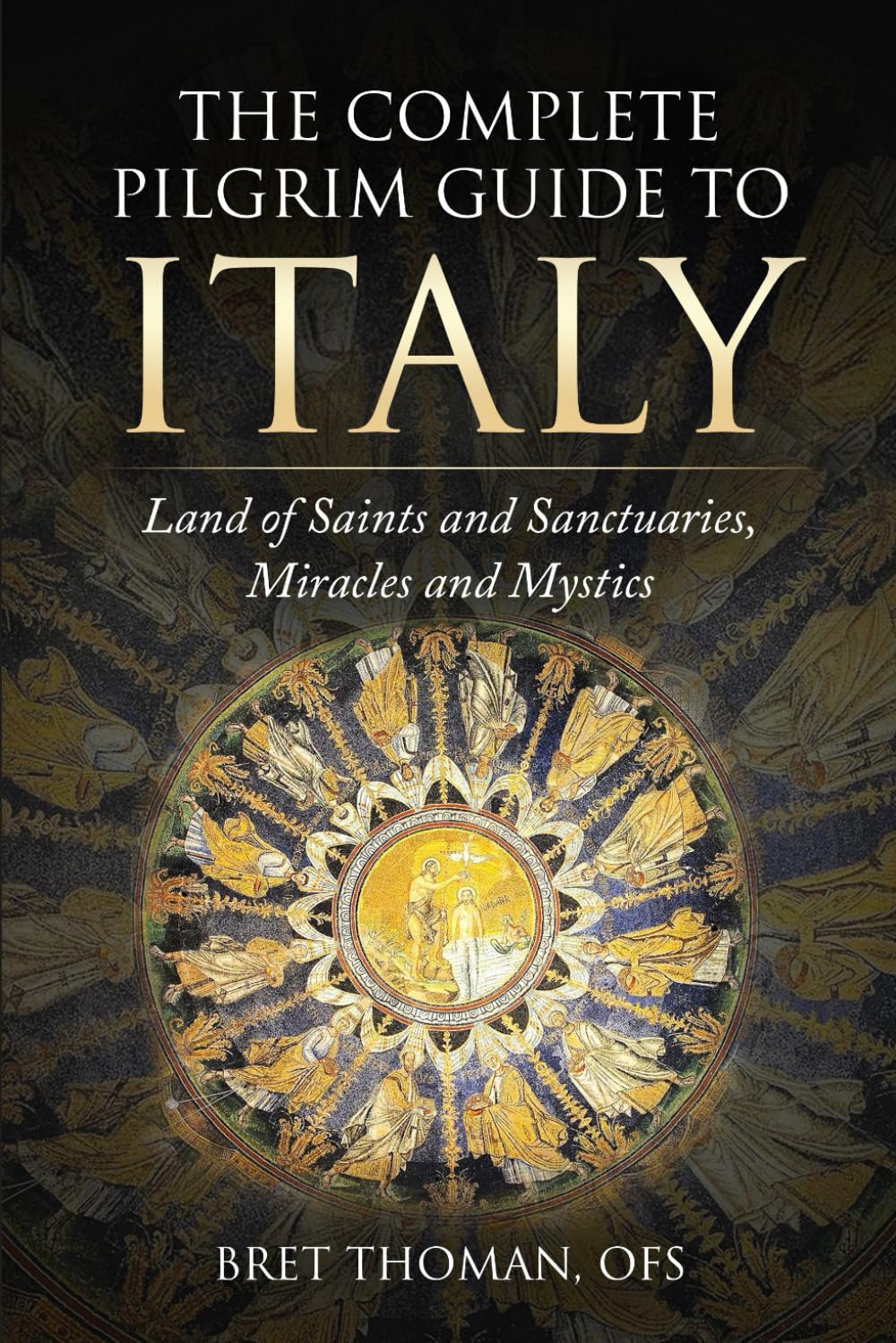 The Complete Pilgrim Guide to Italy: Land of Saints and Sanctuaries, Miracles and Mystics
