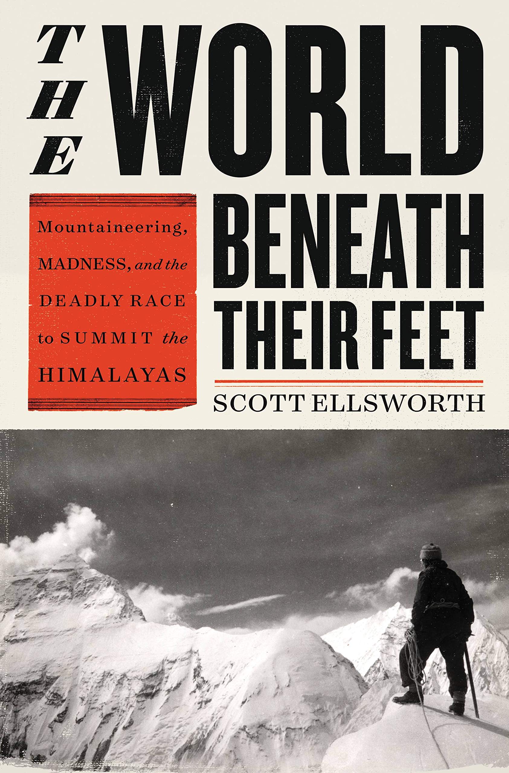 The World Beneath Their Feet: Mountaineering, Madness, and the Deadly Race to Summit the Himalayas [Hardcover] Ellsworth, Scott