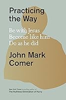 Practicing the Way: Be with Jesus. Become like him. Live as he did: Be with Jesus. Become like him. Do as he did