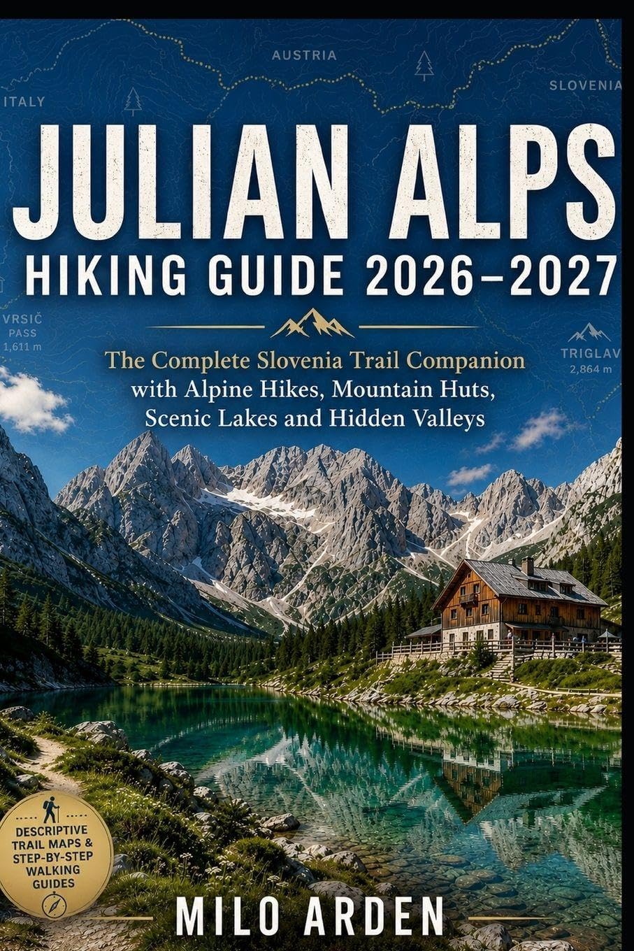 JULIAN ALPS HIKING GUIDE 2026–2027: The Complete Slovenia Trail Companion with Alpine Hikes, Mountain Huts, Scenic Lakes, Hidden Valleys and Expert Route Planning: 55 (THE PATHFINDER TRAILS SERIES)