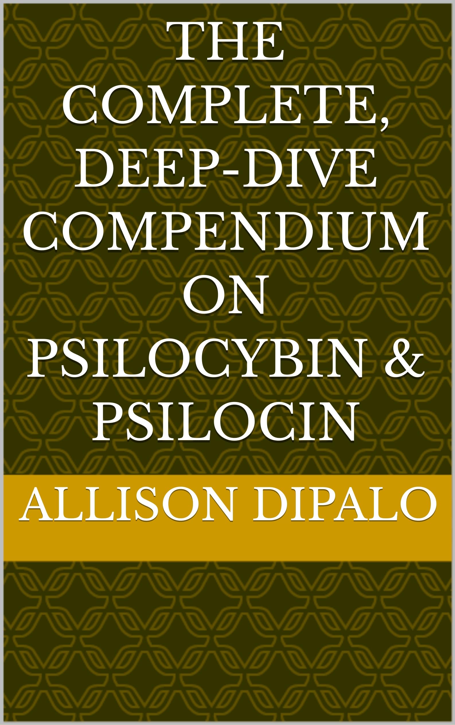 THE COMPLETE, DEEP-DIVE COMPENDIUM ON PSILOCYBIN & PSILOCIN