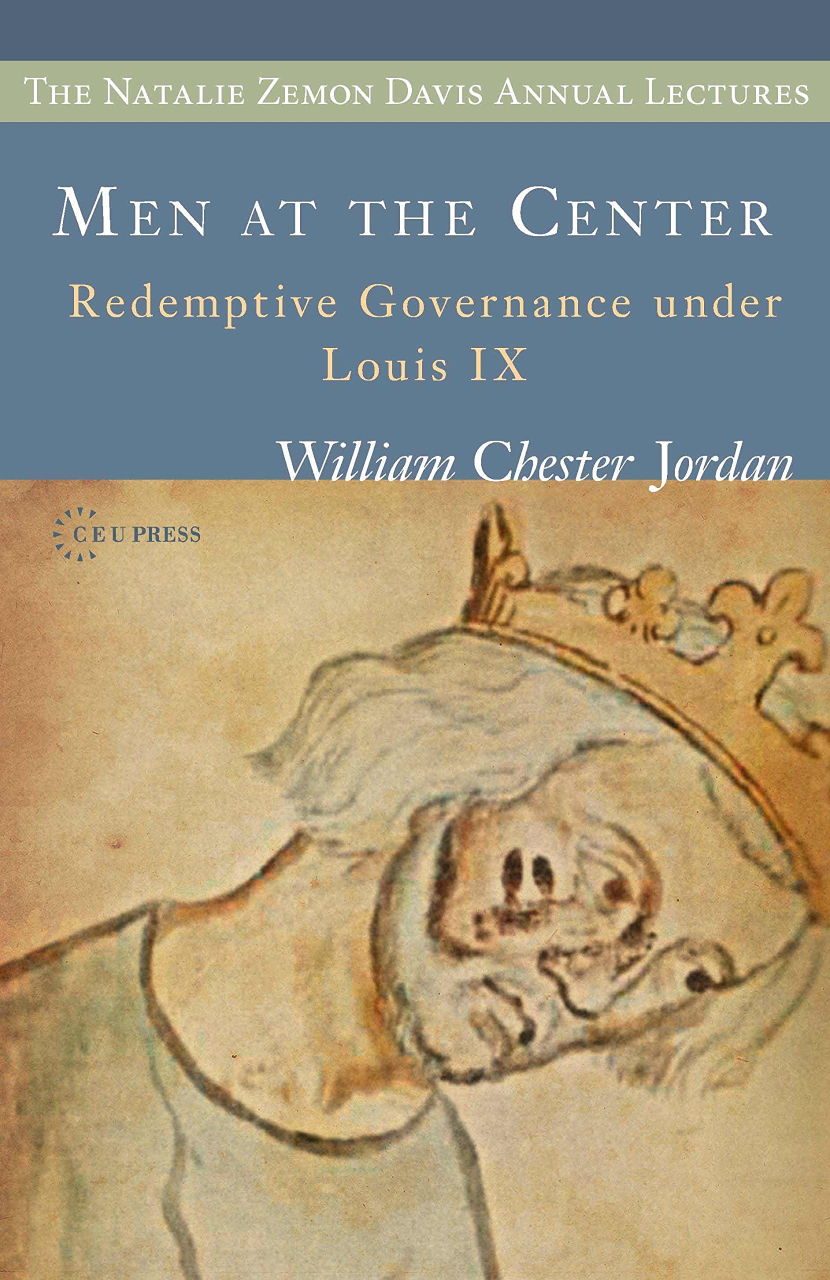 Men at the Center: Redemptive Governance under Louis IX (The Natalie Zemon Davis Annual Lectures Series - CEU Press)