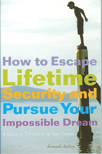 How to Escape Lifetime Security and Pursue Your Impossible Dream: A Guide to Transforming Your Career