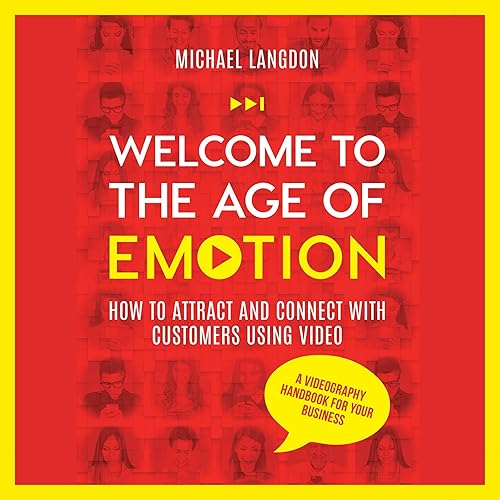 Welcome to the Age of Emotion: How to Attract and Connect with Customers Using Video. A Videography Handbook for Your Business