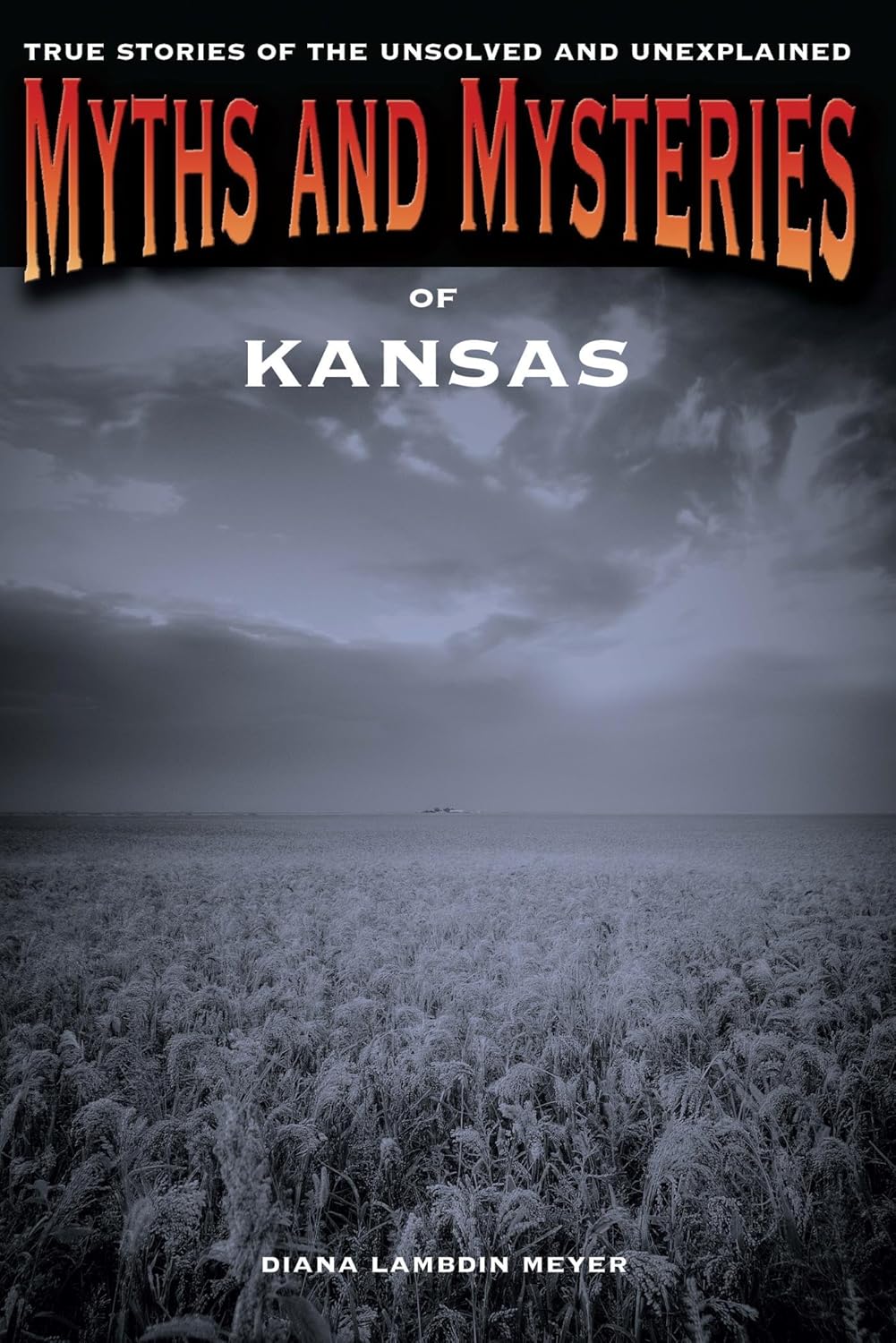 Myths and Mysteries of Kansas True Stories of the Unsolved Myths and Mysteries of Kansas True Stories of the Unsolved