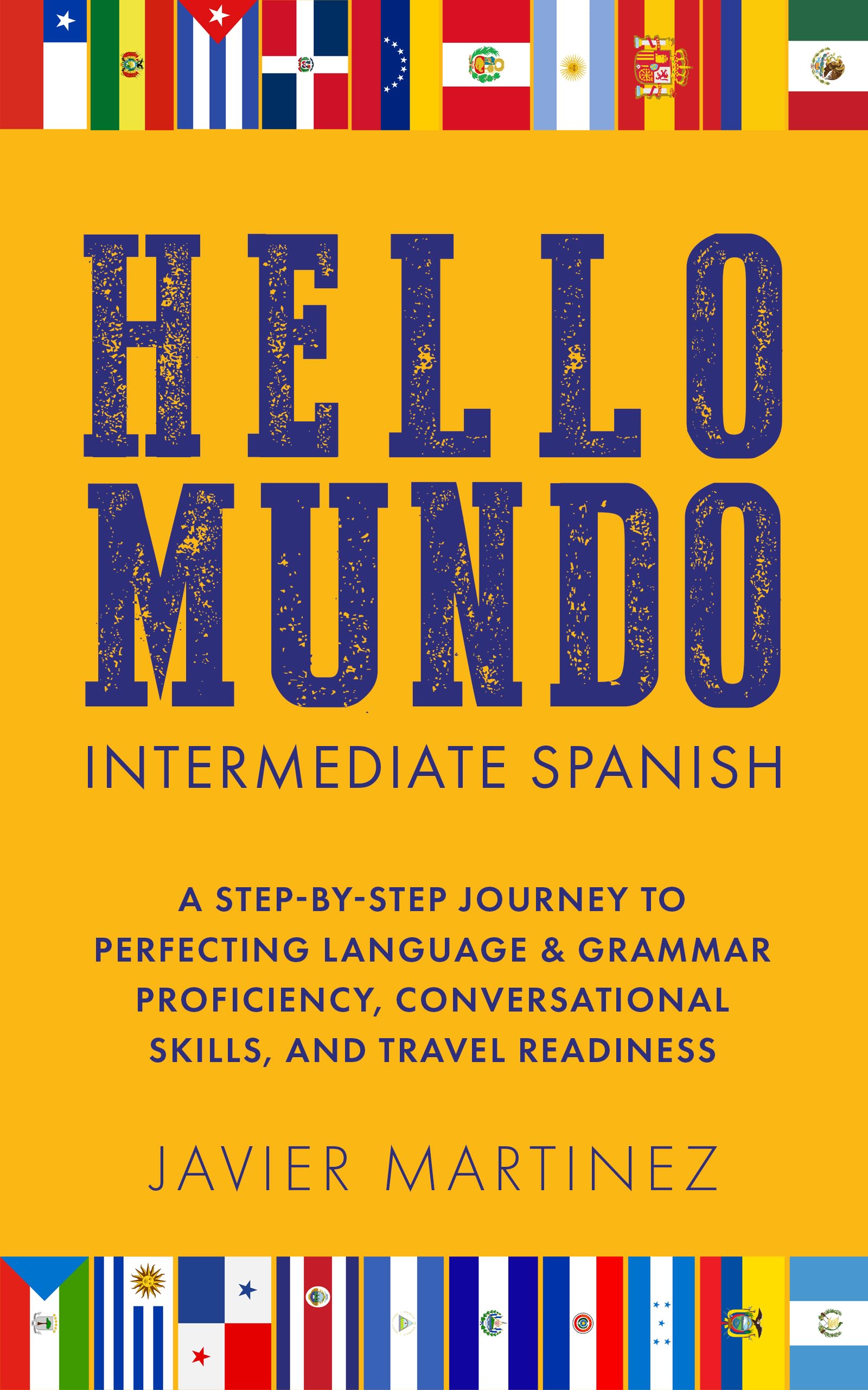 HELLO MUNDO: INTERMEDIATE SPANISH: A STEP-BY-STEP JOURNEY TO PERFECTING LANGUAGE & GRAMMAR PROFICIENCY, CONVERSATIONAL SKILLS, AND TRAVEL READINESS