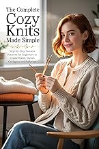 The Complete Cozy Knits Made Simple: Step-by-Step Sweater Patterns for Beginners to Create Warm, Stylish Cardigans and Pullovers