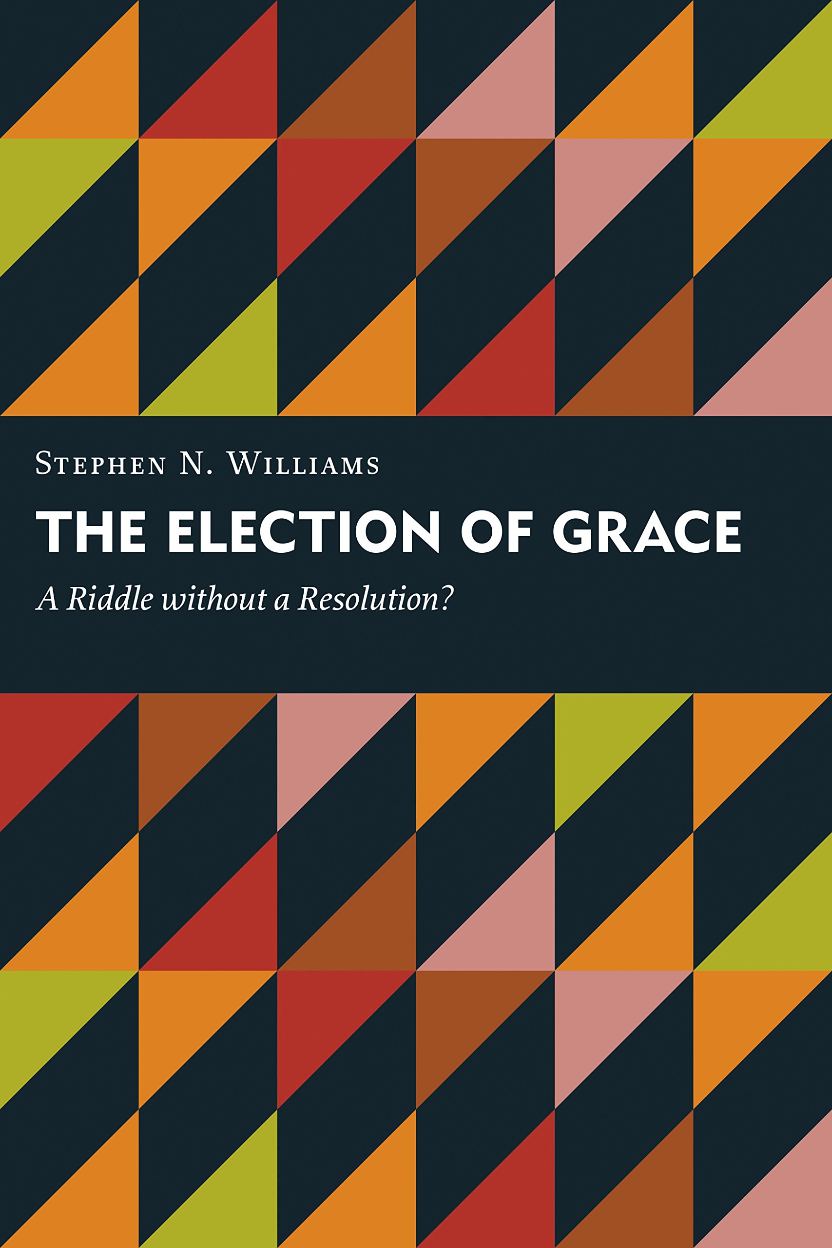 The Election of Grace: A Riddle without a Resolution? (Kantzer Lectures in Revealed Theology (KLRT))