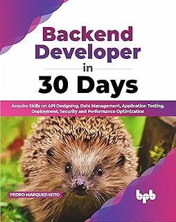 Backend Developer in 30 Days: Acquire Skills on API Designing, Data Management, Application Testing, Deployment, Securit...