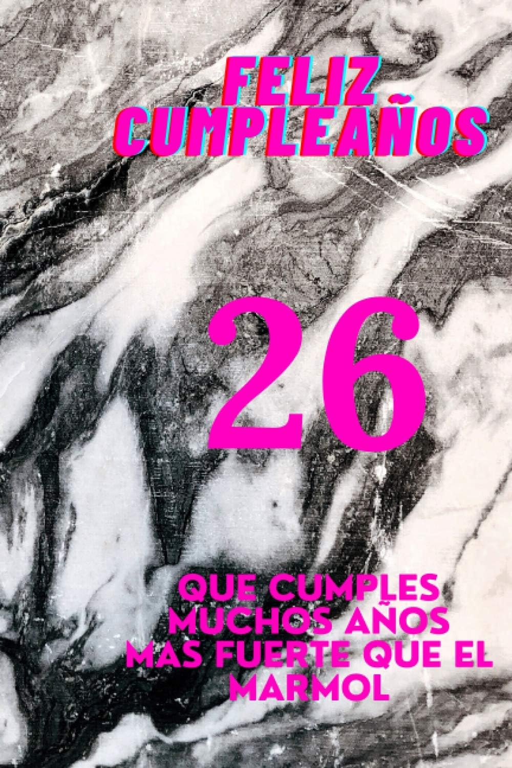 feliz cumpleaños: 26 QUE CUMPLES MUCHOS AÑOS MÁS FUERTE QUE EL MARMOL