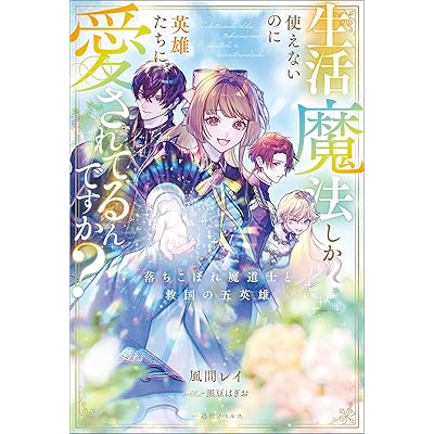 生活魔法しか使えないのに英雄たちに愛されてるんですか？　落ちこぼれ魔道士と救国の五英雄【特典SS付】 (一迅社ノベルス)