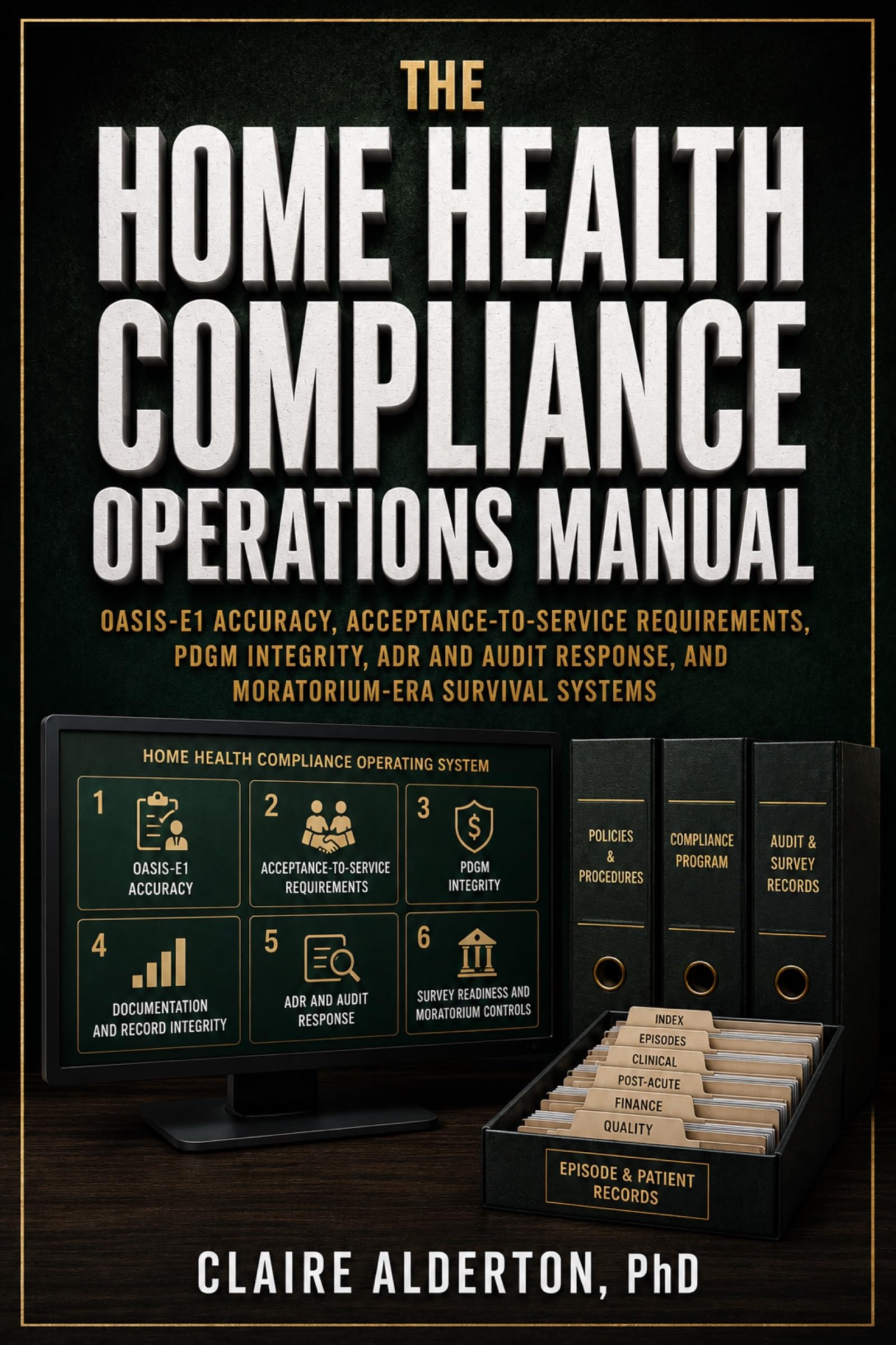 The Home Health Compliance Operations Manual: OASIS Accuracy, Acceptance-to-Service, PDGM Integrity, ADR and Audit Response, Survey Readiness, and Enrollment Survival Systems (English Edition)