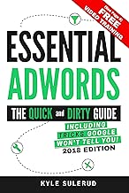 Essential AdWords: The Quick and Dirty Guide (Including Tricks Google WON'T Tell You) 2018 EDITION