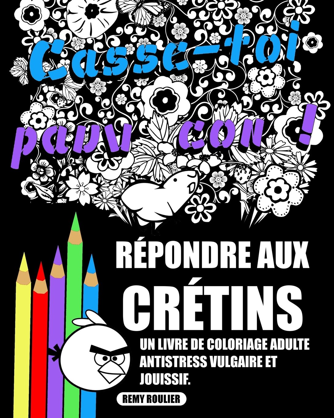 Répondre Aux Crétins: Un Livre De Coloriage Adulte Antistress Vulgaire Et Jouissif.