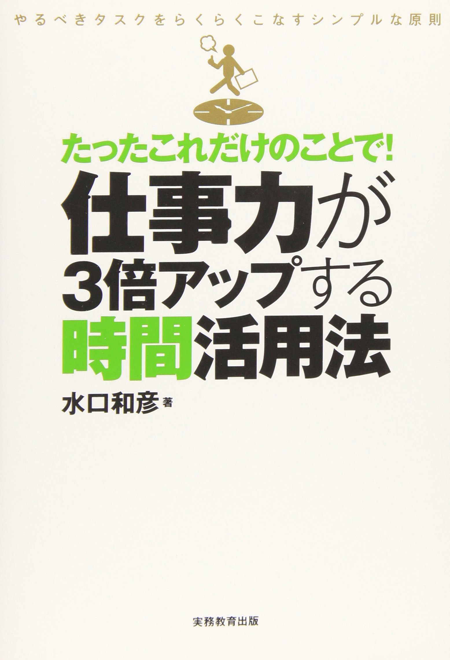 たったこれだけのことで 仕事力が3倍アップする時間活用法 やるべきタスクをらくらくこなすシンプルな原則 水口 和彦 本 通販 Amazon