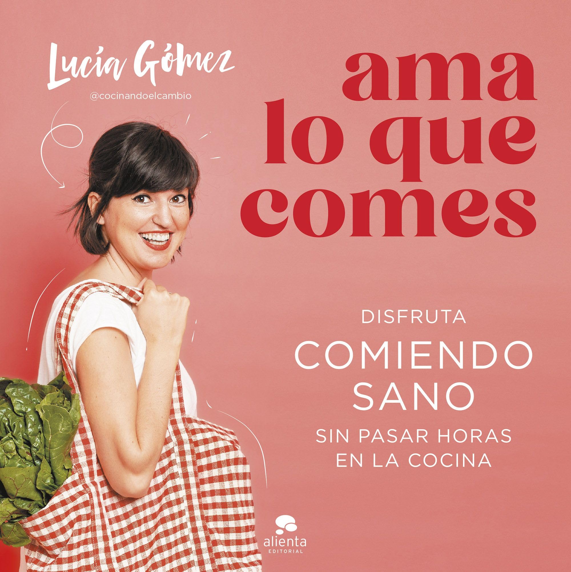 Ama lo que comes: Disfruta comiendo sano sin pasar horas en la cocina (Alienta)