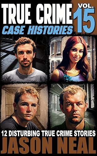 True Crime Case Histories - Volume 15: 12 Disturbing True Crime Stories of Murder, Deception, and Mayhem
