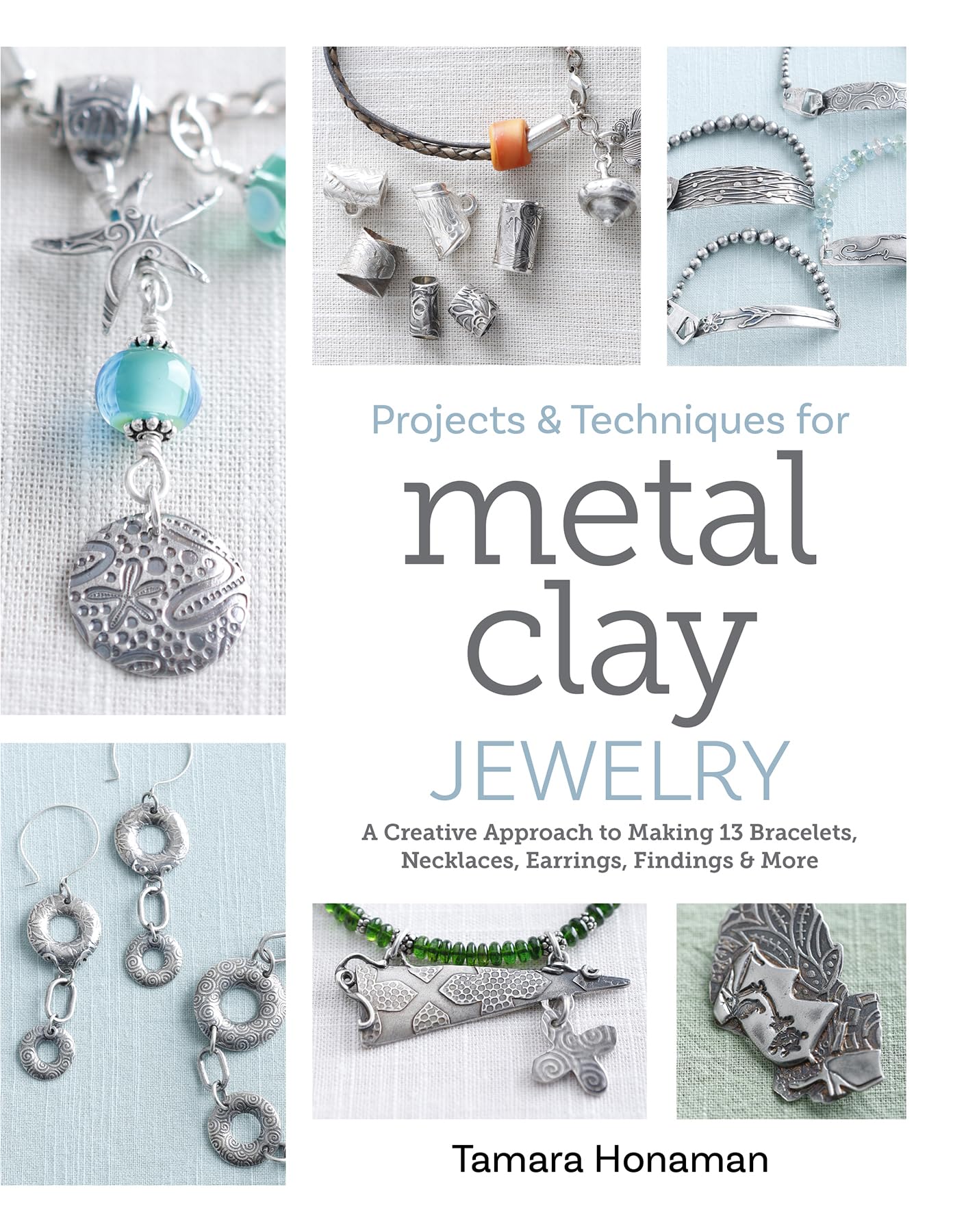 Projects and Techniques for Metal Clay Jewelry: A Creative Approach to Making 13 Bracelets, Necklaces, Earrings, Findings and More