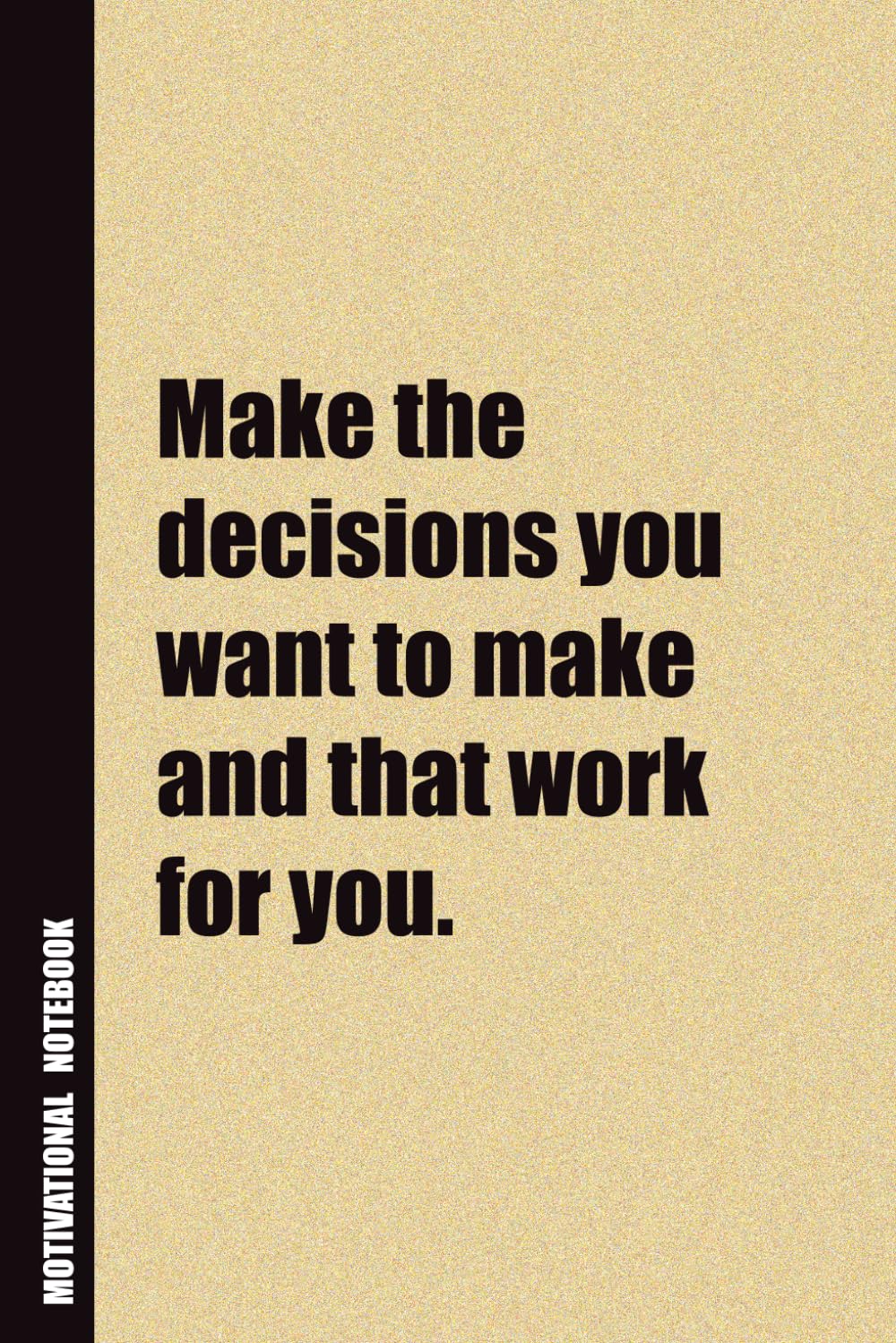 Make The Decisions You Want To Make And That Work For You.: Inside, You'll Find 54 Motivational Quotes. The Perfect Notebook For a Friend, Family Member, Adult, or Even Yourself