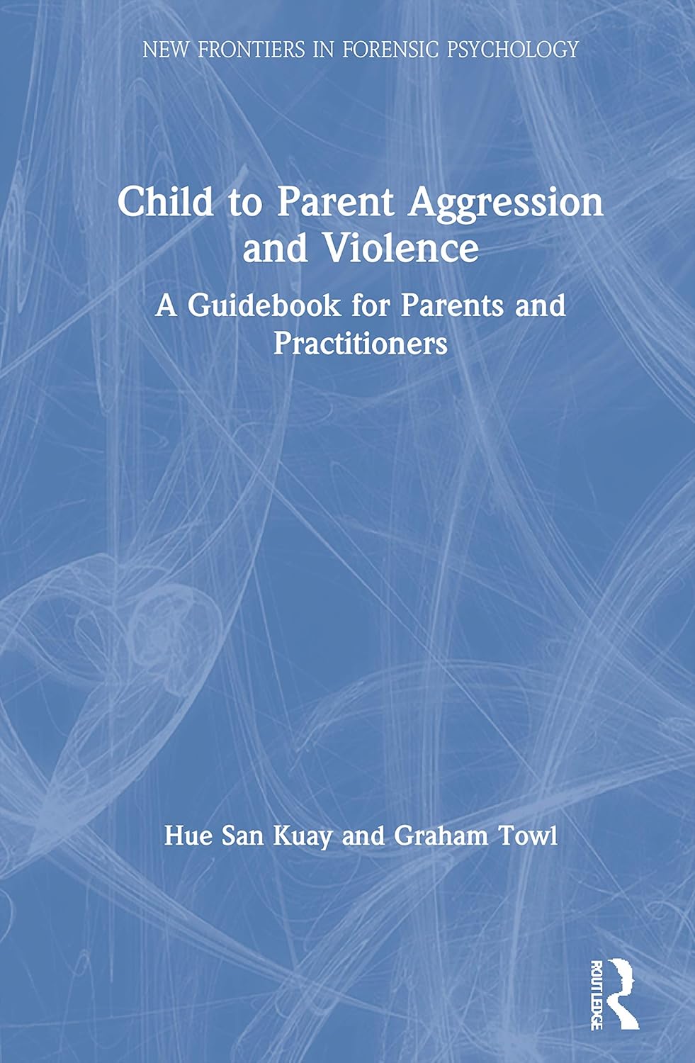 Child to Parent Aggression and Violence (New Frontiers in Forensic Psychology)