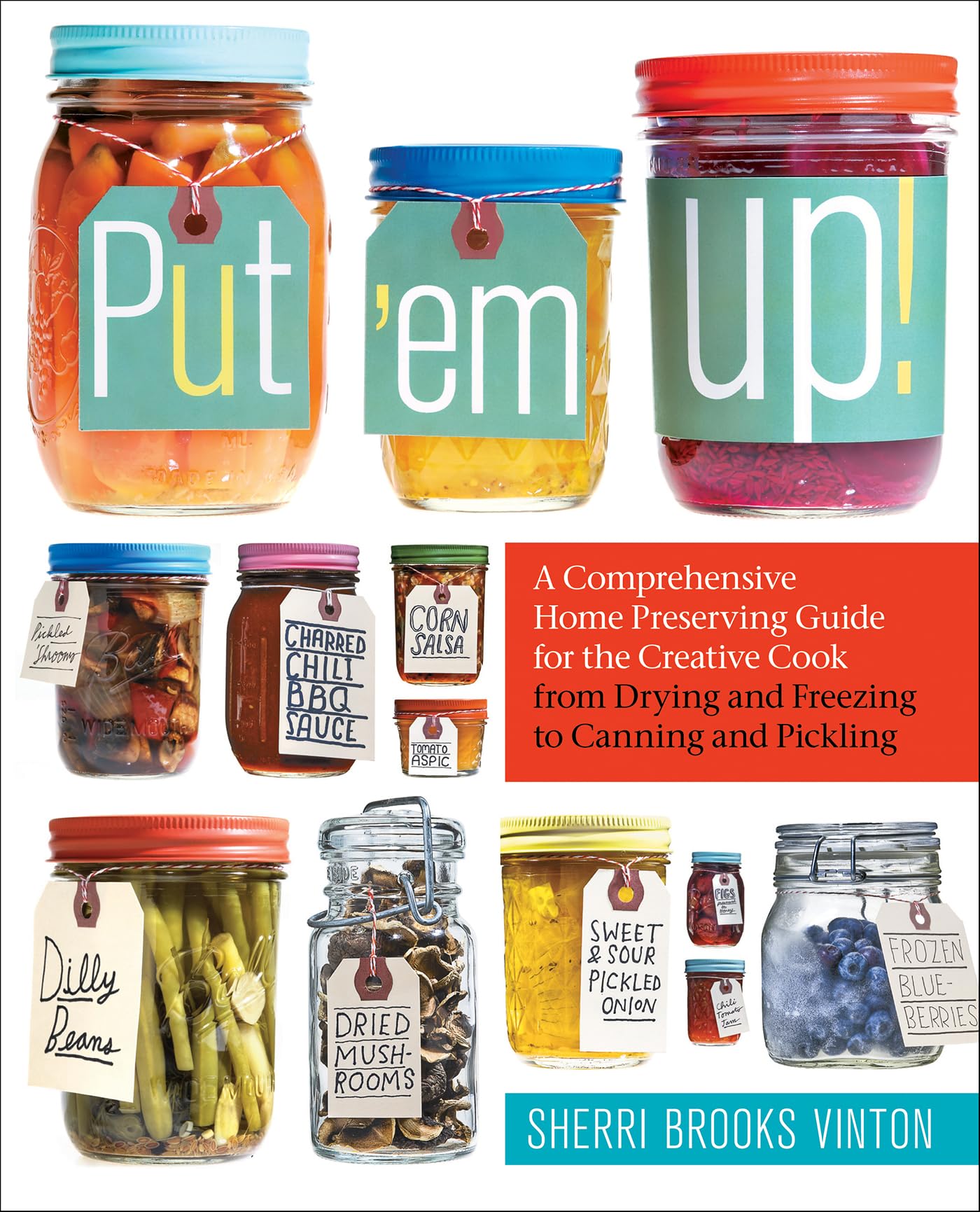 Put 'em Up!: A Comprehensive Home Preserving Guide for the Creative Cook, from Drying and Freezing to Canning and Pickling