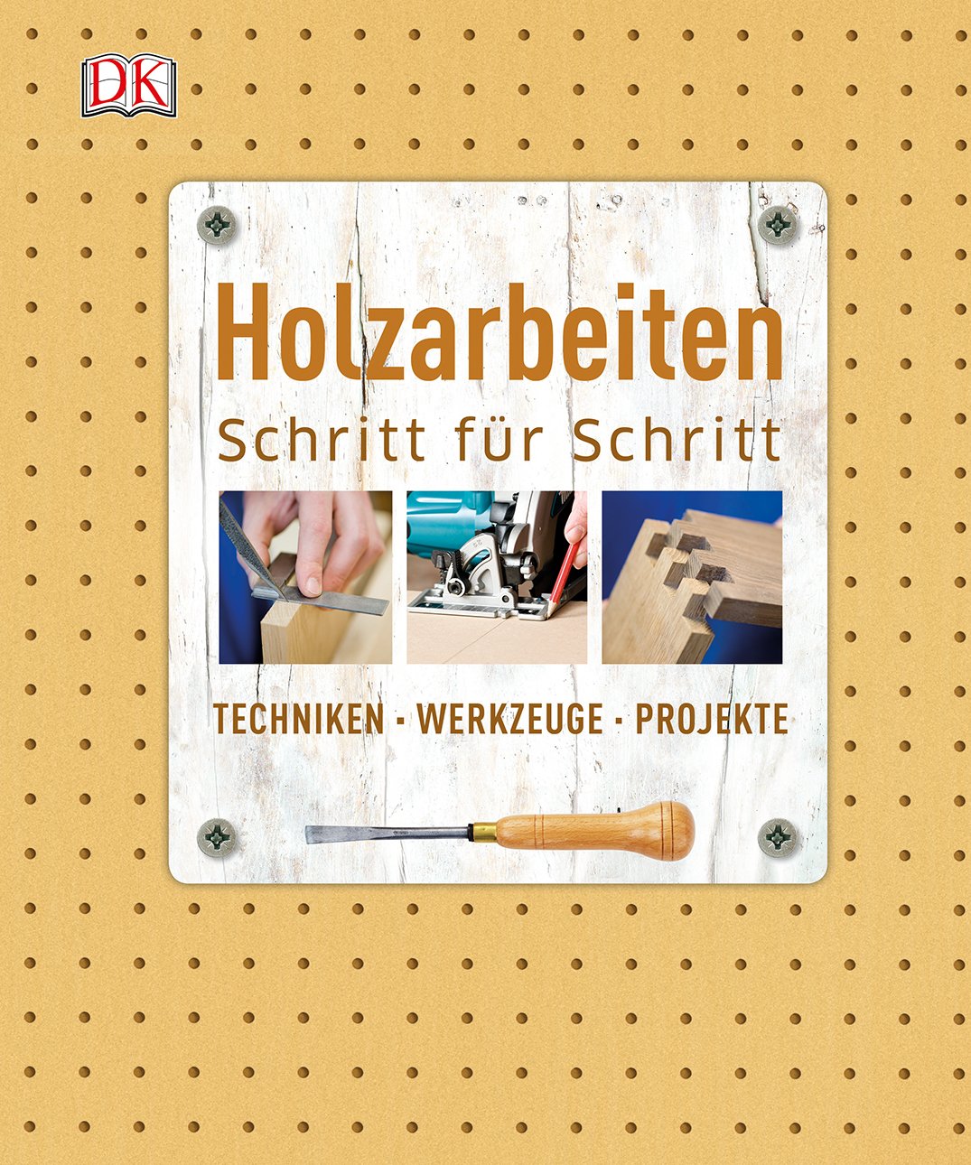 Holzarbeiten Schritt für Schritt: Techniken - Werkzeuge - Projekte