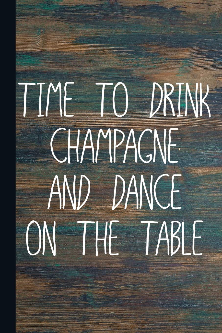 Time To Drink Champagne And Dance On The Table: Drinking Journal With Lined Pages For Journaling, Studying, Writing, Daily Reflection Workbook