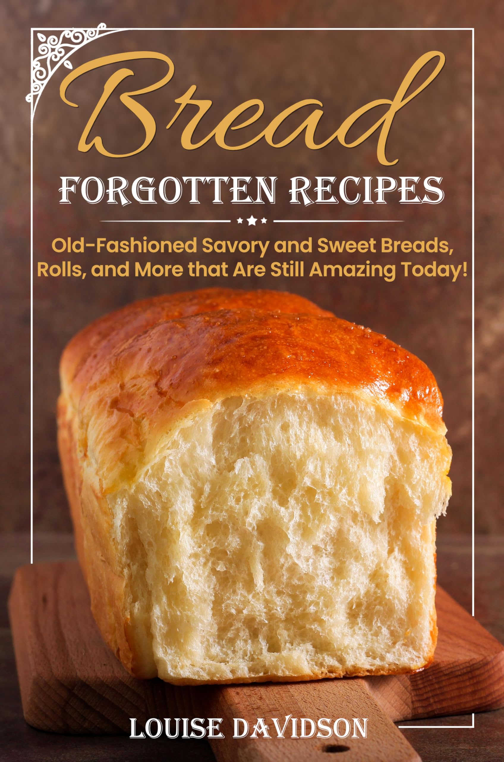 Forgotten Bread Recipes: Old-Fashioned Savory and Sweet Breads, Rolls, and More that Are Still Amazing Today! (Vintage Recipe Cookbooks Book 8)