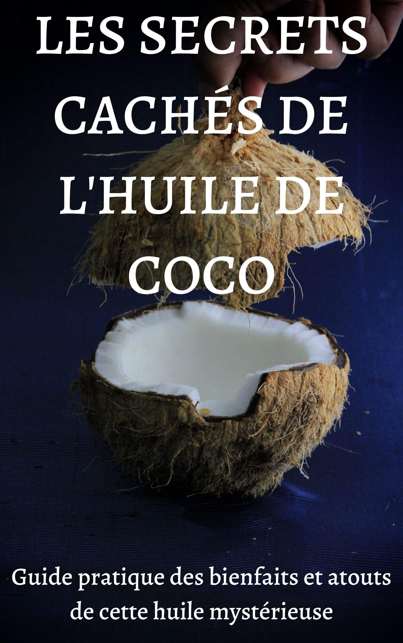 LES SECRETS CACHES DE L'HUILE DE COCO: Guide pratique des bienfaits et atouts de cette huile mystérieuse (French Edition)