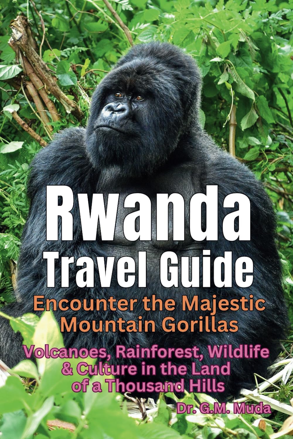 Rwanda Travel Guide: Encounter the Majestic Mountain Gorillas: Volcanoes, Rainforest, Wildlife & Culture in the Land of a Thousand Hills