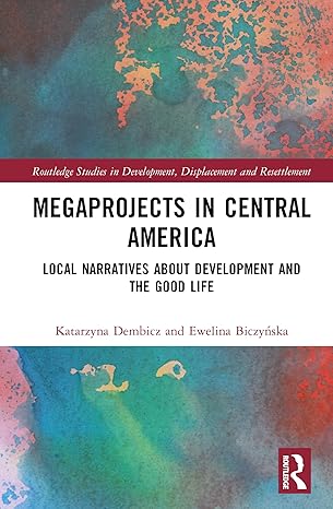 Megaprojects in Central America: Local Narratives About Development and the Good Life (Routledge Studies in Development, Displacement and Resettlement) book cover