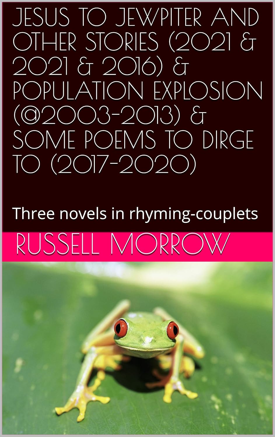 JESUS TO JEWPITER AND OTHER STORIES (2021 & 2021 & 2016) & POPULATION EXPLOSION (@2003-2013) & SOME POEMS TO DIRGE TO (2017-2020): Three novels in rhyming-couplets