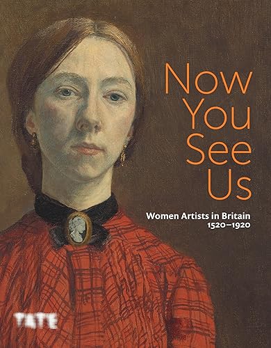 Now You See Us: Women Artists in Britain 1520–1920: woman artists in Britain 1520-1920