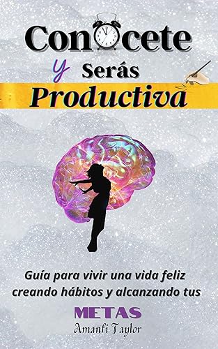 Conócete y Serás Productiva: Guía para vivir una vida feliz creando hábitos y alcanzando tus metas (Libros para mujeres en español nº 3) (Spanish Edition)