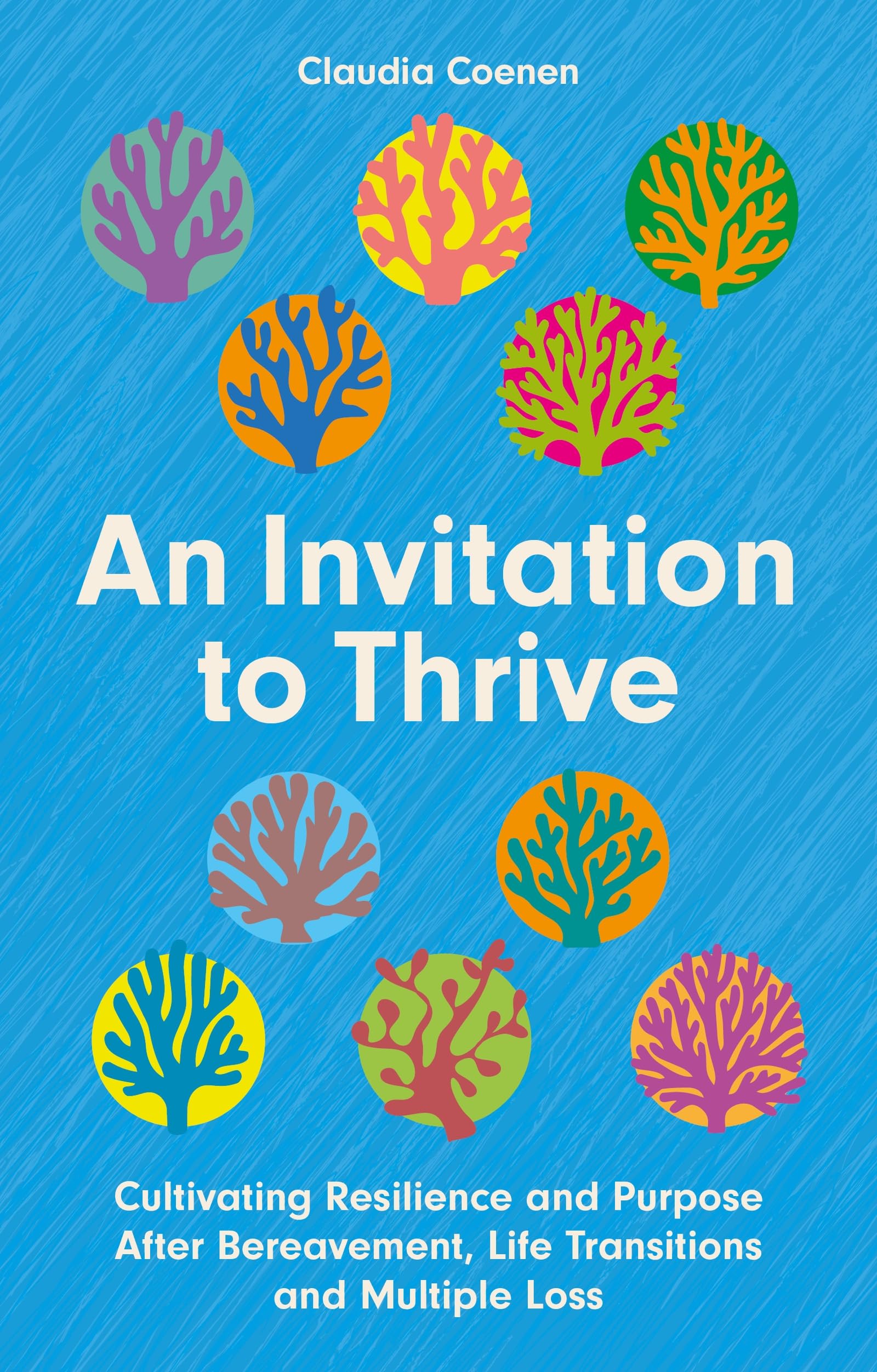 An Invitation to Thrive: Cultivating Resilience and Purpose After Bereavement, Life Transitions and Multiple Loss