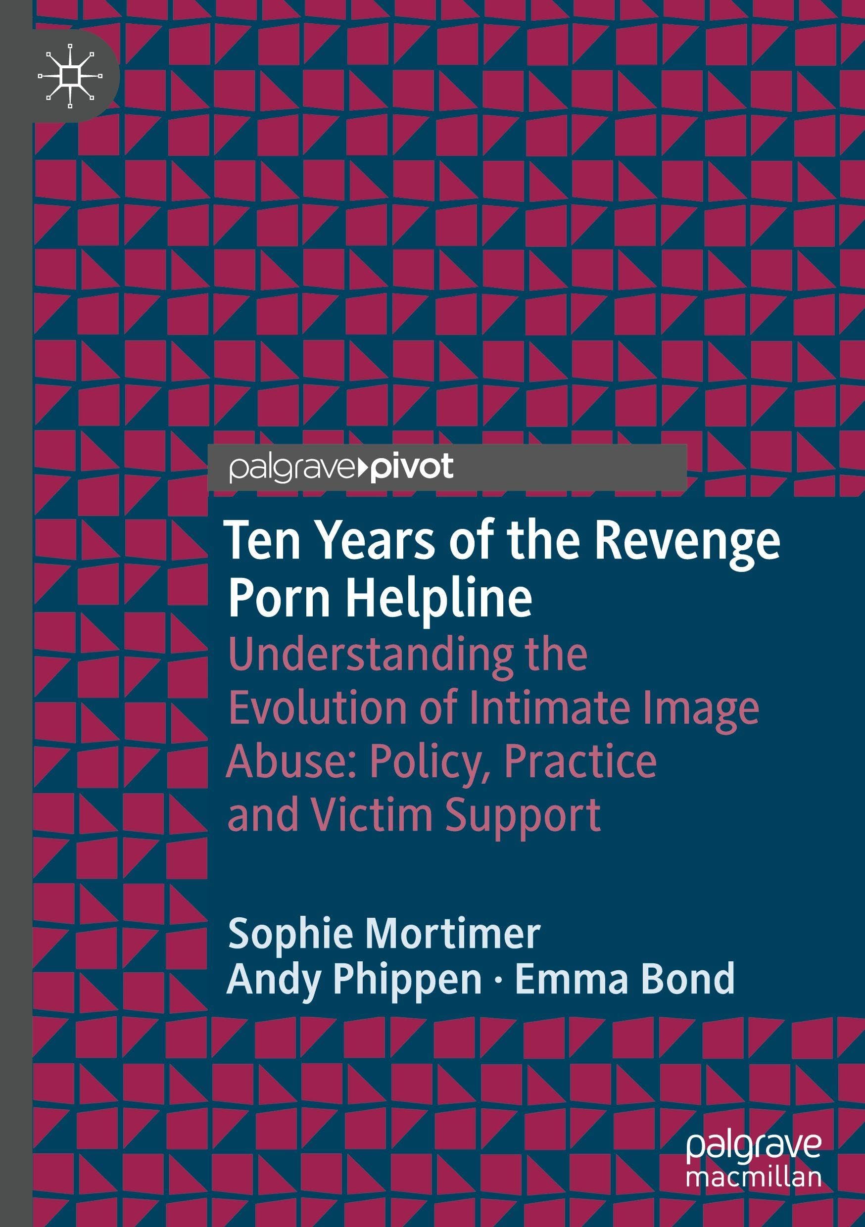 Ten Years of the Revenge Porn Helpline: Understanding the Evolution of Intimate Image Abuse: Policy, Practice and Victim Support (Palgrave Studies in Victims and Victimology)