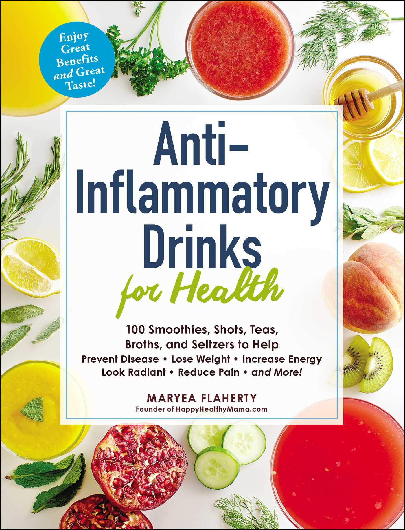 Anti-​Inflammatory Drinks for Health: 100 Smoothies, Shots, Teas, Broths, and Seltzers to Help Prevent Disease, Lose Weight, Increase Energy, Look Radiant, Reduce Pain, and More!