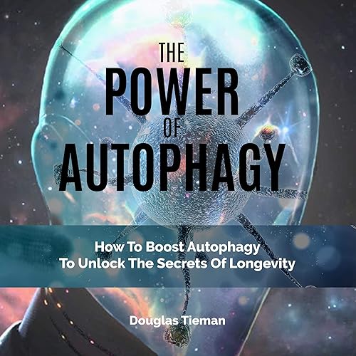 The Power of Autophagy: How to Boost Autophagy to Unlock the Secrets of Longevity