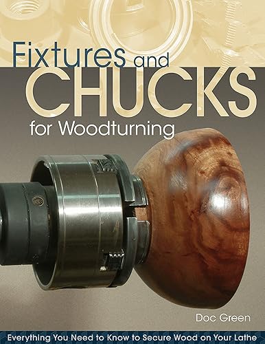 Fixtures and Chucks for Woodturning: Everything You Need to Know to Secure Wood on Your Lathe (Fox Chapel Publishing) Advice, How-Tos, and Wood-Gripping Projects for Both Beginners &amp; Advanced Turners