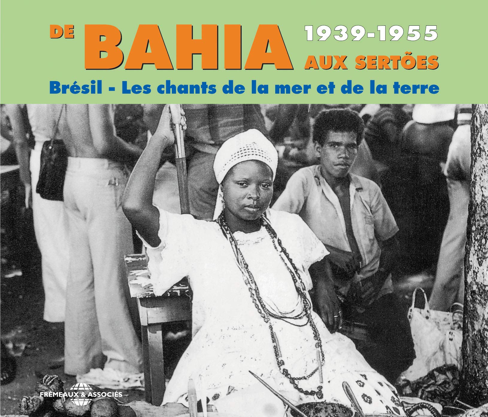 Bahia : De Bahia Aux Sertoes 1939-1955 Bresil : Les Chants De La Mer Et De La Te