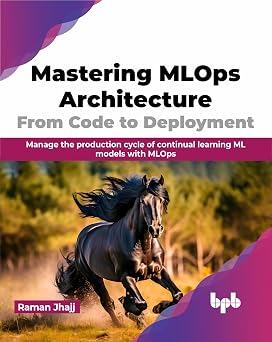 Mastering MLOps Architecture: From Code to Deployment: Manage the production cycle of continual learning ML models with MLOps Mastering MLOps Architecture: From Code to Deployment: Manage the production cycle of continual learning ML models with MLOps book cover